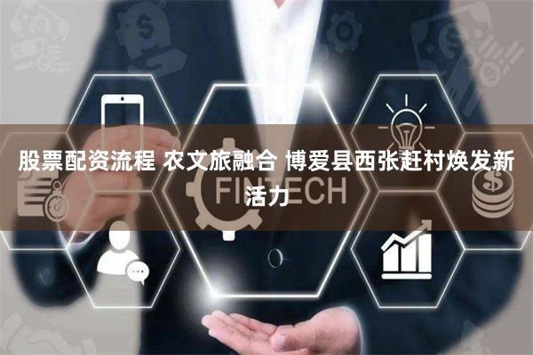 股票配资流程 农文旅融合 博爱县西张赶村焕发新活力
