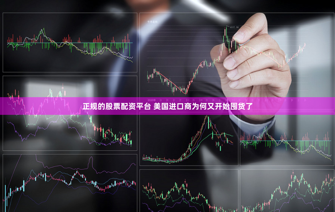 正规的股票配资平台 美国进口商为何又开始囤货了