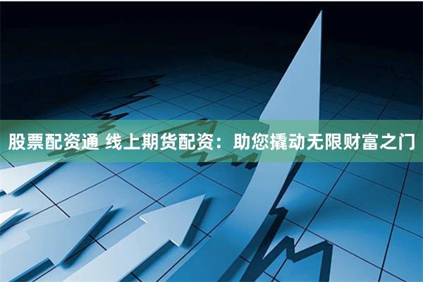 股票配资通 线上期货配资：助您撬动无限财富之门
