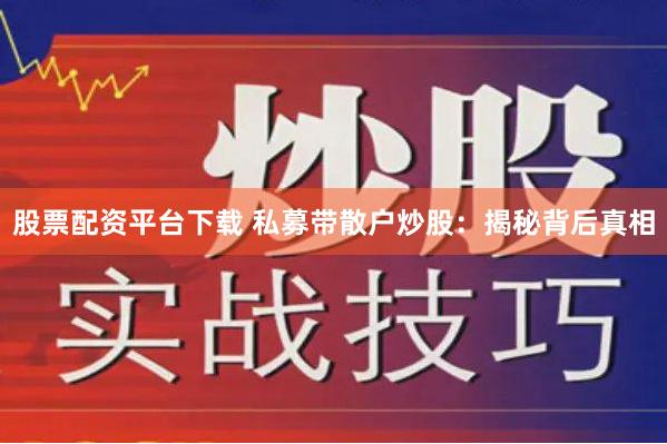 股票配资平台下载 私募带散户炒股：揭秘背后真相