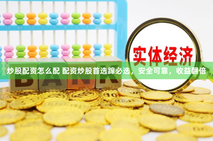 炒股配资怎么配 配资炒股首选蹿必选，安全可靠，收益翻倍