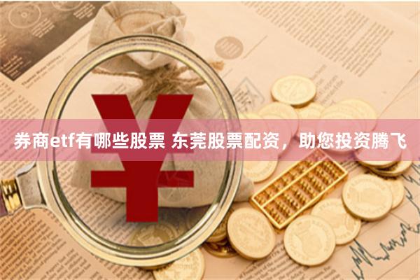 券商etf有哪些股票 东莞股票配资，助您投资腾飞