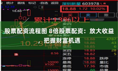 股票配资流程图 8倍股票配资：放大收益，把握财富机遇