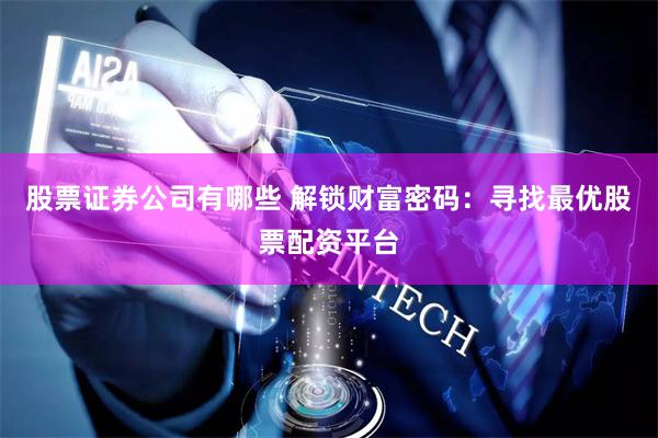 股票证券公司有哪些 解锁财富密码：寻找最优股票配资平台