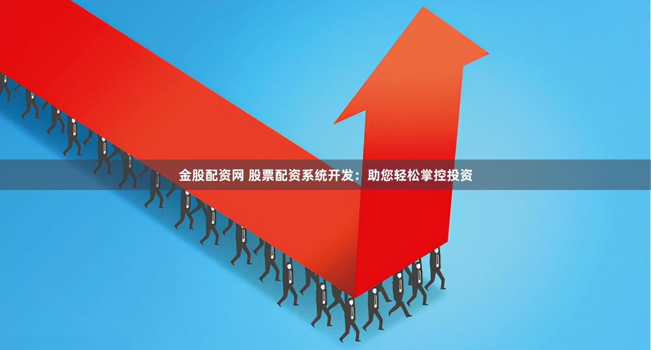 金股配资网 股票配资系统开发：助您轻松掌控投资