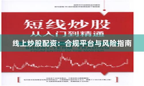 线上炒股配资：合规平台与风险指南