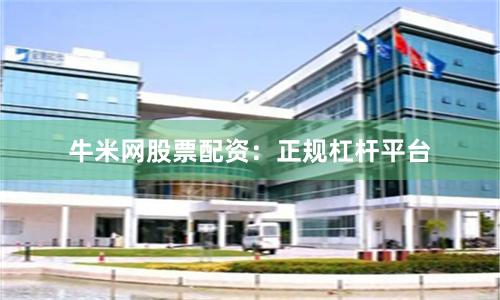 牛米网股票配资：正规杠杆平台