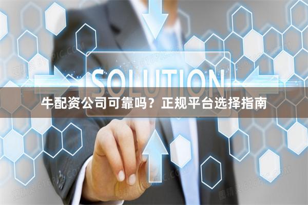 牛配资公司可靠吗？正规平台选择指南
