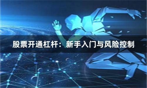 股票开通杠杆：新手入门与风险控制